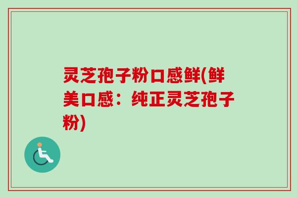 灵芝孢子粉口感鲜(鲜美口感:纯正灵芝孢子粉)-第1张图片-卓越灵芝孢子粉 灵芝孢子粉口感鲜(鲜美口感:纯正灵芝孢子粉)-第1张图片-卓越灵芝孢子粉