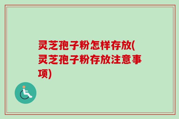 灵芝孢子粉怎样存放(灵芝孢子粉存放注意事项)-第1张图片-卓越灵芝孢子粉 灵芝孢子粉怎样存放(灵芝孢子粉存放注意事项)-第1张图片-卓越灵芝孢子粉