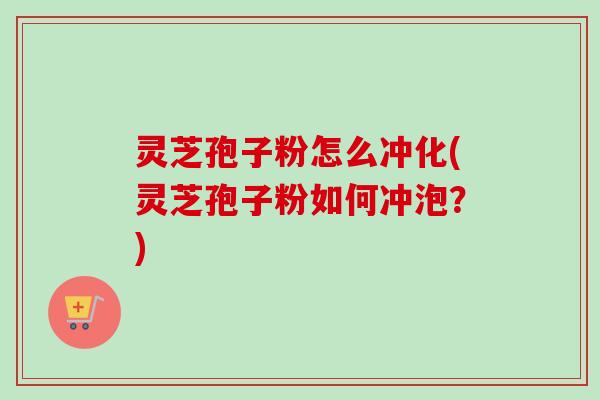 灵芝孢子粉怎么冲化(灵芝孢子粉如何冲泡？)-第1张图片-卓越灵芝孢子粉