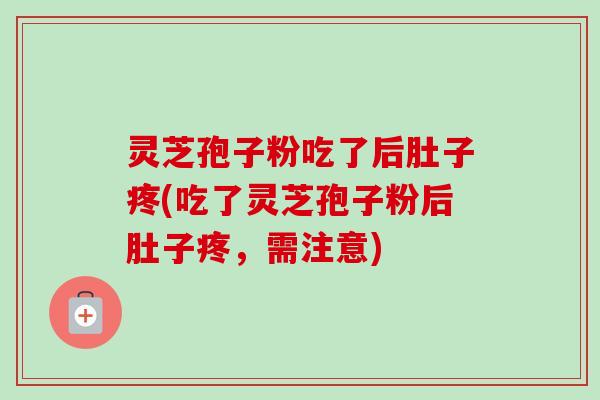 灵芝孢子粉吃了后肚子疼(吃了灵芝孢子粉后肚子疼,需注意)-第1张图片-卓越灵芝孢子粉 灵芝孢子粉吃了后肚子疼(吃了灵芝孢子粉后肚子疼,需注意)-第1张图片-卓越灵芝孢子粉