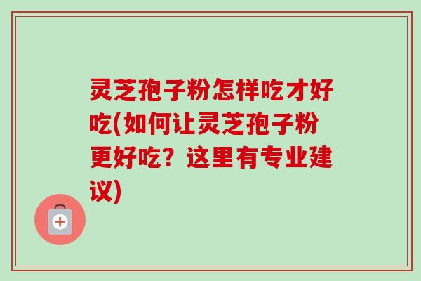 灵芝孢子粉怎样吃才好吃(如何让灵芝孢子粉更好吃?这里有专业建议)-第1张图片-卓越灵芝孢子粉 灵芝孢子粉怎样吃才好吃(如何让灵芝孢子粉更好吃?这里有专业建议)-第1张图片-卓越灵芝孢子粉