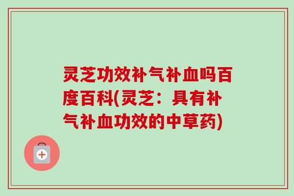 灵芝功效补气补血吗百度百科(灵芝:具有补气补血功效的中草药)-第1张图片-卓越灵芝孢子粉 灵芝功效补气补血吗百度百科(灵芝:具有补气补血功效的中草药)-第1张图片-卓越灵芝孢子粉