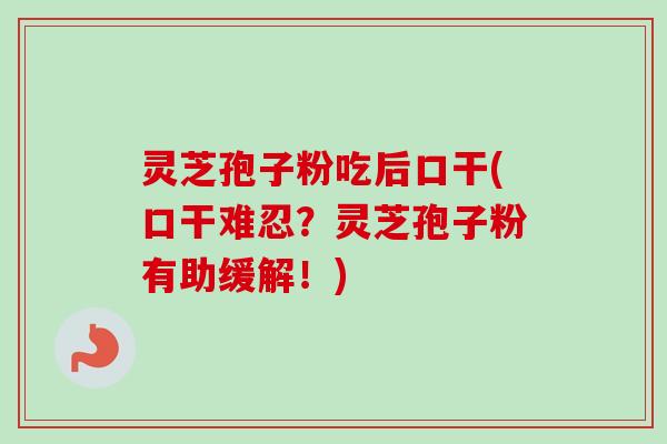 灵芝孢子粉吃后口干(口干难忍?灵芝孢子粉有助缓解!)-第1张图片-卓越灵芝孢子粉 灵芝孢子粉吃后口干(口干难忍?灵芝孢子粉有助缓解!)-第1张图片-卓越灵芝孢子粉