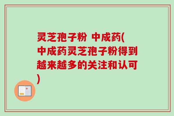 灵芝孢子粉 中成药(中成药灵芝孢子粉得到越来越多的关注和认可)-第1张图片-卓越灵芝孢子粉 灵芝孢子粉 中成药(中成药灵芝孢子粉得到越来越多的关注和认可)-第1张图片-卓越灵芝孢子粉