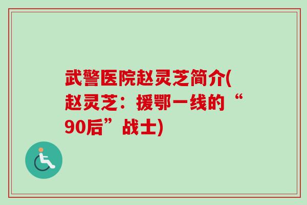 武警医院赵灵芝简介(赵灵芝:援鄂一线的“90后”战士)-第1张图片-卓越灵芝孢子粉 武警医院赵灵芝简介(赵灵芝:援鄂一线的“90后”战士)-第1张图片-卓越灵芝孢子粉