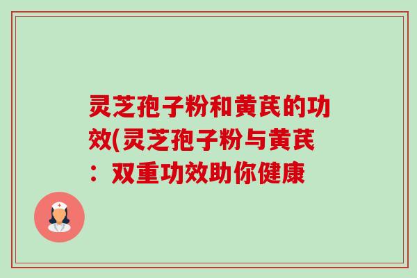 灵芝孢子粉和黄芪的功效(灵芝孢子粉与黄芪:双重功效助你健康-第1张图片-卓越灵芝孢子粉 灵芝孢子粉和黄芪的功效(灵芝孢子粉与黄芪:双重功效助你健康-第1张图片-卓越灵芝孢子粉