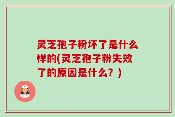 灵芝孢子粉坏了是什么样的(灵芝孢子粉失效了的原因是什么？)-第1张图片-卓越灵芝孢子粉