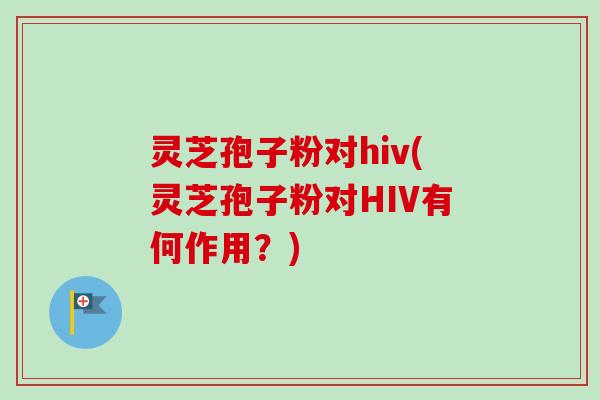 灵芝孢子粉对hiv(灵芝孢子粉对HIV有何作用?)-第1张图片-卓越灵芝孢子粉 灵芝孢子粉对hiv(灵芝孢子粉对HIV有何作用?)-第1张图片-卓越灵芝孢子粉
