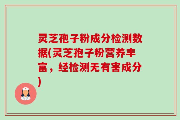 灵芝孢子粉成分检测数据(灵芝孢子粉营养丰富,经检测无有害成分)-第1张图片-卓越灵芝孢子粉 灵芝孢子粉成分检测数据(灵芝孢子粉营养丰富,经检测无有害成分)-第1张图片-卓越灵芝孢子粉