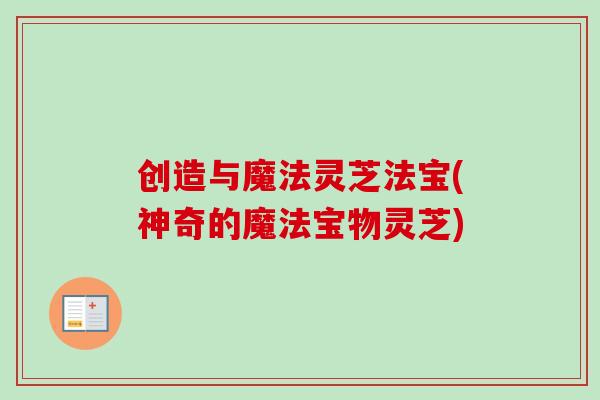创造与魔法灵芝法宝(神奇的魔法宝物灵芝)-第1张图片-卓越灵芝孢子粉 创造与魔法灵芝法宝(神奇的魔法宝物灵芝)-第1张图片-卓越灵芝孢子粉