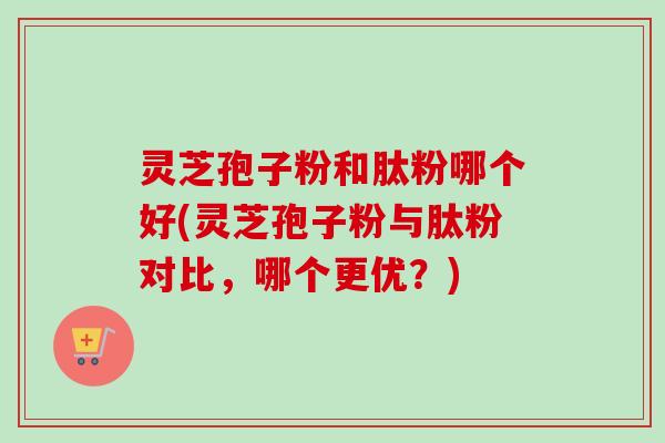 灵芝孢子粉和肽粉哪个好(灵芝孢子粉与肽粉对比,哪个更优?)-第1张图片-卓越灵芝孢子粉 灵芝孢子粉和肽粉哪个好(灵芝孢子粉与肽粉对比,哪个更优?)-第1张图片-卓越灵芝孢子粉
