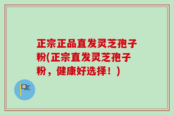 正宗正品直发灵芝孢子粉(正宗直发灵芝孢子粉,健康好选择!)-第1张图片-卓越灵芝孢子粉 正宗正品直发灵芝孢子粉(正宗直发灵芝孢子粉,健康好选择!)-第1张图片-卓越灵芝孢子粉