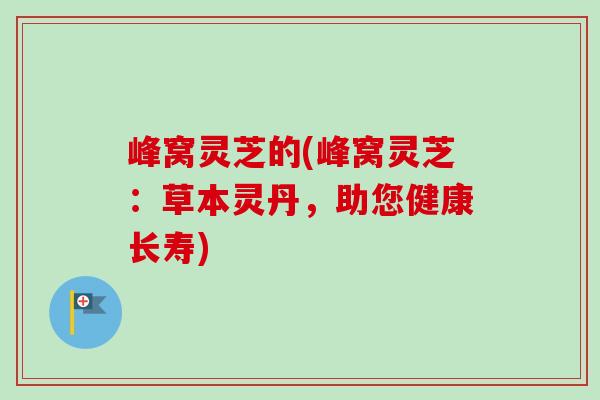 峰窝灵芝的(峰窝灵芝:草本灵丹,助您健康长寿)-第1张图片-卓越灵芝孢子粉 峰窝灵芝的(峰窝灵芝:草本灵丹,助您健康长寿)-第1张图片-卓越灵芝孢子粉