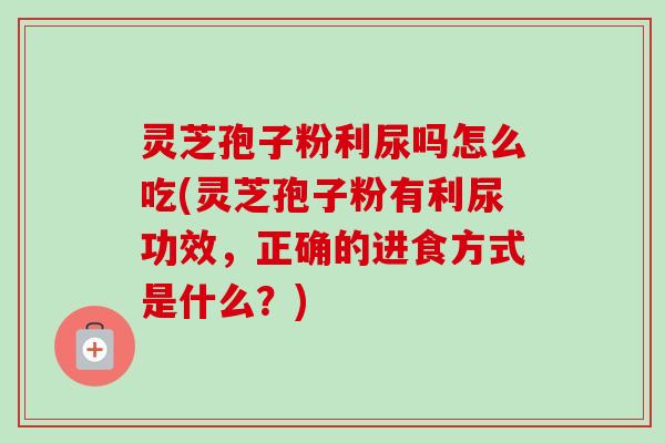 灵芝孢子粉利尿吗怎么吃(灵芝孢子粉有利尿功效,正确的进食方式是什么?)-第1张图片-卓越灵芝孢子粉 灵芝孢子粉利尿吗怎么吃(灵芝孢子粉有利尿功效,正确的进食方式是什么?)-第1张图片-卓越灵芝孢子粉