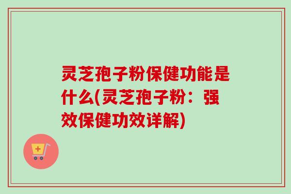 灵芝孢子粉保健功能是什么(灵芝孢子粉:强效保健功效详解)-第1张图片-卓越灵芝孢子粉 灵芝孢子粉保健功能是什么(灵芝孢子粉:强效保健功效详解)-第1张图片-卓越灵芝孢子粉