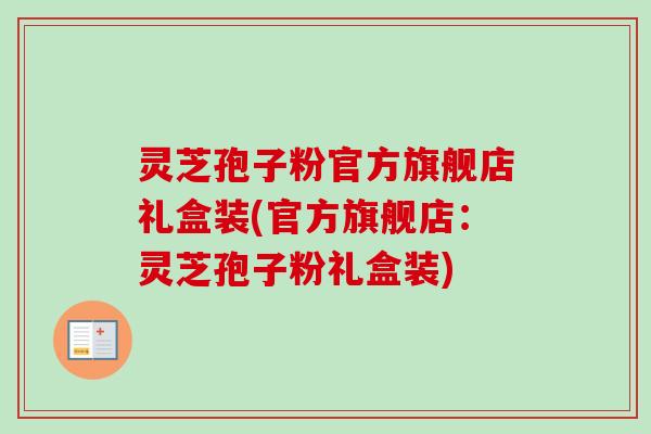 灵芝孢子粉官方旗舰店礼盒装(官方旗舰店:灵芝孢子粉礼盒装)-第1张图片-卓越灵芝孢子粉 灵芝孢子粉官方旗舰店礼盒装(官方旗舰店:灵芝孢子粉礼盒装)-第1张图片-卓越灵芝孢子粉