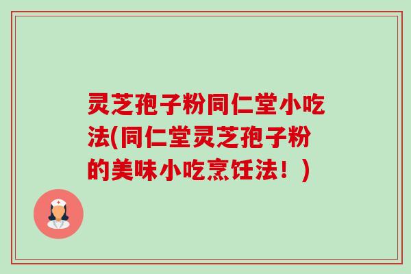 灵芝孢子粉同仁堂小吃法(同仁堂灵芝孢子粉的美味小吃烹饪法!)-第1张图片-卓越灵芝孢子粉 灵芝孢子粉同仁堂小吃法(同仁堂灵芝孢子粉的美味小吃烹饪法!)-第1张图片-卓越灵芝孢子粉