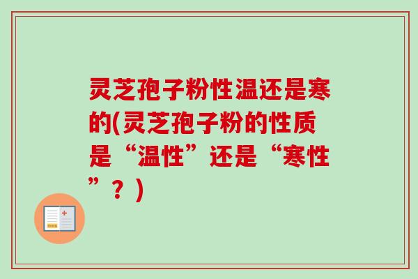 灵芝孢子粉性温还是寒的(灵芝孢子粉的性质是“温性”还是“寒性”?)-第1张图片-卓越灵芝孢子粉 灵芝孢子粉性温还是寒的(灵芝孢子粉的性质是“温性”还是“寒性”?)-第1张图片-卓越灵芝孢子粉