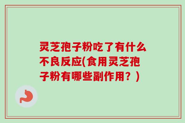 灵芝孢子粉吃了有什么不良反应(食用灵芝孢子粉有哪些副作用?)-第1张图片-卓越灵芝孢子粉 灵芝孢子粉吃了有什么不良反应(食用灵芝孢子粉有哪些副作用?)-第1张图片-卓越灵芝孢子粉