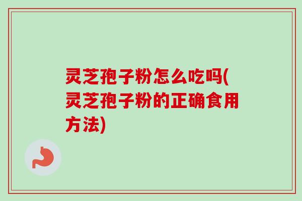 灵芝孢子粉怎么吃吗(灵芝孢子粉的正确食用方法)-第1张图片-卓越灵芝孢子粉 灵芝孢子粉怎么吃吗(灵芝孢子粉的正确食用方法)-第1张图片-卓越灵芝孢子粉