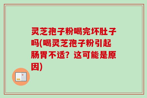 灵芝孢子粉喝完坏肚子吗(喝灵芝孢子粉引起肠胃不适？这可能是原因)-第1张图片-卓越灵芝孢子粉