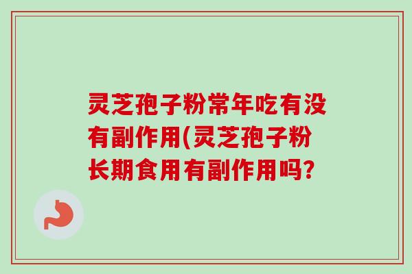 灵芝孢子粉常年吃有没有副作用(灵芝孢子粉长期食用有副作用吗？-第1张图片-卓越灵芝孢子粉