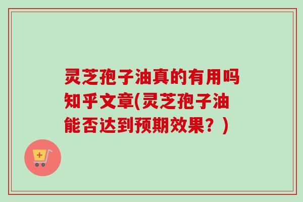 灵芝孢子油真的有用吗知乎文章(灵芝孢子油能否达到预期效果?)-第1张图片-卓越灵芝孢子粉 灵芝孢子油真的有用吗知乎文章(灵芝孢子油能否达到预期效果?)-第1张图片-卓越灵芝孢子粉