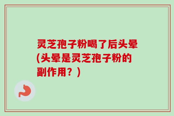 灵芝孢子粉喝了后头晕(头晕是灵芝孢子粉的副作用?)-第1张图片-卓越灵芝孢子粉 灵芝孢子粉喝了后头晕(头晕是灵芝孢子粉的副作用?)-第1张图片-卓越灵芝孢子粉