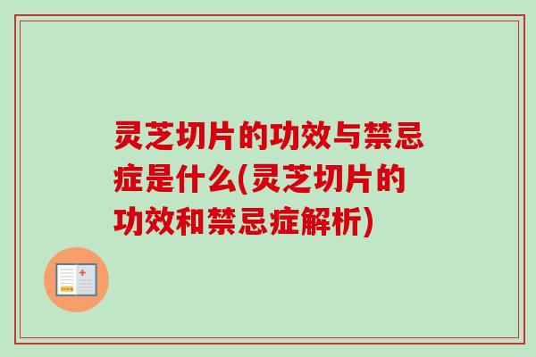 灵芝切片的功效与禁忌症是什么(灵芝切片的功效和禁忌症解析)-第1张图片-卓越灵芝孢子粉 灵芝切片的功效与禁忌症是什么(灵芝切片的功效和禁忌症解析)-第1张图片-卓越灵芝孢子粉