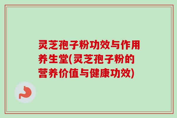 灵芝孢子粉功效与作用养生堂(灵芝孢子粉的营养价值与健康功效)-第1张图片-卓越灵芝孢子粉 灵芝孢子粉功效与作用养生堂(灵芝孢子粉的营养价值与健康功效)-第1张图片-卓越灵芝孢子粉