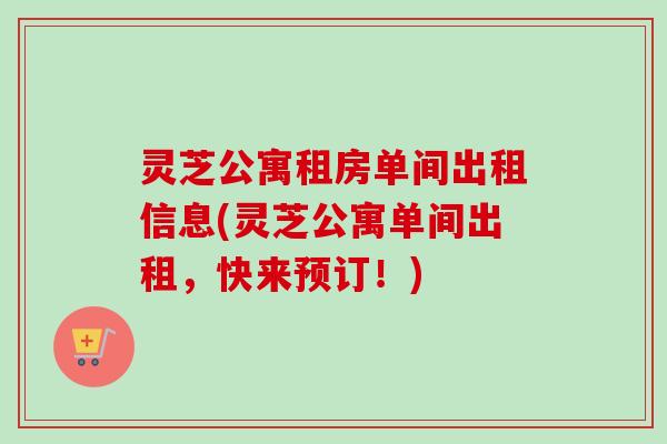 灵芝公寓租房单间出租信息(灵芝公寓单间出租,快来预订!)-第1张图片-卓越灵芝孢子粉 灵芝公寓租房单间出租信息(灵芝公寓单间出租,快来预订!)-第1张图片-卓越灵芝孢子粉