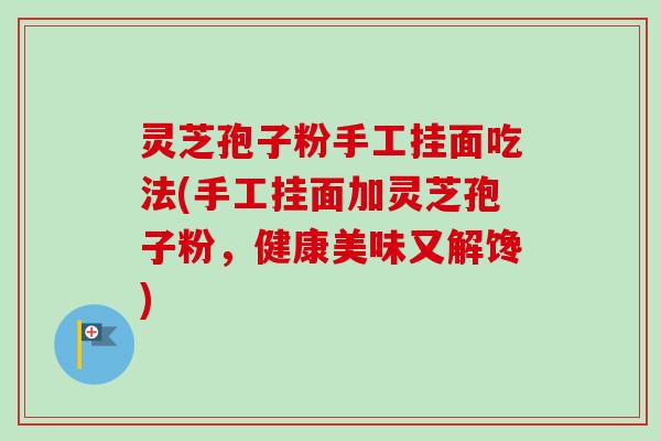 灵芝孢子粉手工挂面吃法(手工挂面加灵芝孢子粉,健康美味又解馋)-第1张图片-卓越灵芝孢子粉 灵芝孢子粉手工挂面吃法(手工挂面加灵芝孢子粉,健康美味又解馋)-第1张图片-卓越灵芝孢子粉