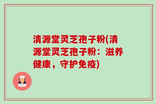 清源堂灵芝孢子粉(清源堂灵芝孢子粉:滋养健康,守护免疫)-第1张图片-卓越灵芝孢子粉 清源堂灵芝孢子粉(清源堂灵芝孢子粉:滋养健康,守护免疫)-第1张图片-卓越灵芝孢子粉