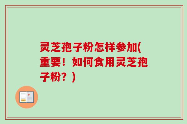 灵芝孢子粉怎样参加(重要!如何食用灵芝孢子粉?)-第1张图片-卓越灵芝孢子粉 灵芝孢子粉怎样参加(重要!如何食用灵芝孢子粉?)-第1张图片-卓越灵芝孢子粉