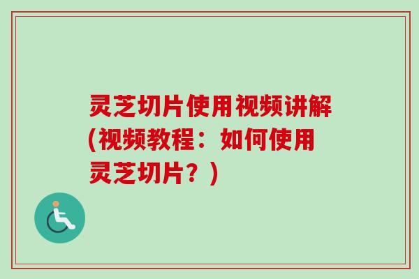 灵芝切片使用视频讲解(视频教程:如何使用灵芝切片?)-第1张图片-卓越灵芝孢子粉 灵芝切片使用视频讲解(视频教程:如何使用灵芝切片?)-第1张图片-卓越灵芝孢子粉