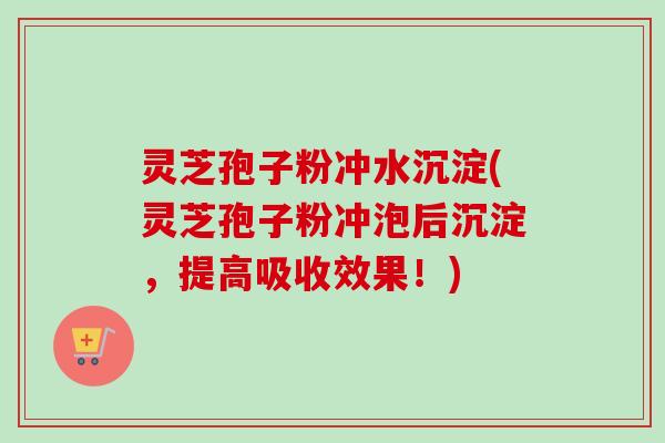 灵芝孢子粉冲水沉淀(灵芝孢子粉冲泡后沉淀,提高吸收效果!)-第1张图片-卓越灵芝孢子粉 灵芝孢子粉冲水沉淀(灵芝孢子粉冲泡后沉淀,提高吸收效果!)-第1张图片-卓越灵芝孢子粉
