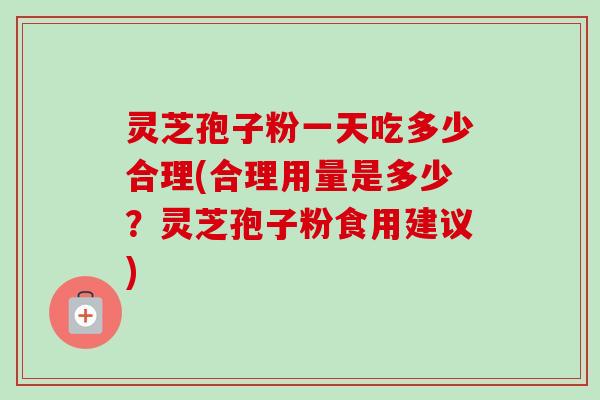 灵芝孢子粉一天吃多少合理(合理用量是多少?灵芝孢子粉食用建议)-第1张图片-卓越灵芝孢子粉 灵芝孢子粉一天吃多少合理(合理用量是多少?灵芝孢子粉食用建议)-第1张图片-卓越灵芝孢子粉