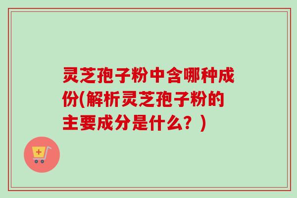 灵芝孢子粉中含哪种成份(解析灵芝孢子粉的主要成分是什么?)-第1张图片-卓越灵芝孢子粉 灵芝孢子粉中含哪种成份(解析灵芝孢子粉的主要成分是什么?)-第1张图片-卓越灵芝孢子粉