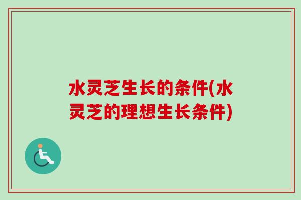 水灵芝生长的条件(水灵芝的理想生长条件)-第1张图片-卓越灵芝孢子粉 水灵芝生长的条件(水灵芝的理想生长条件)-第1张图片-卓越灵芝孢子粉
