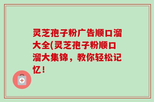 灵芝孢子粉广告顺口溜大全(灵芝孢子粉顺口溜大集锦，教你轻松记忆！-第1张图片-卓越灵芝孢子粉