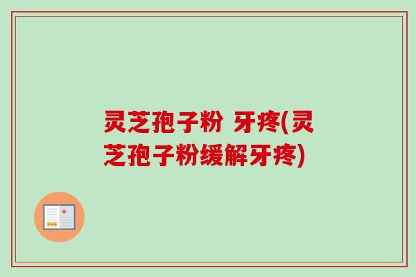 灵芝孢子粉 牙疼(灵芝孢子粉缓解牙疼)-第1张图片-卓越灵芝孢子粉 灵芝孢子粉 牙疼(灵芝孢子粉缓解牙疼)-第1张图片-卓越灵芝孢子粉