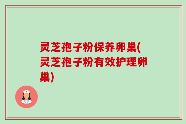 灵芝孢子粉保养卵巢(灵芝孢子粉有效护理卵巢)-第1张图片-卓越灵芝孢子粉 灵芝孢子粉保养卵巢(灵芝孢子粉有效护理卵巢)-第1张图片-卓越灵芝孢子粉
