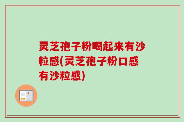 灵芝孢子粉喝起来有沙粒感(灵芝孢子粉口感有沙粒感)-第1张图片-卓越灵芝孢子粉 灵芝孢子粉喝起来有沙粒感(灵芝孢子粉口感有沙粒感)-第1张图片-卓越灵芝孢子粉