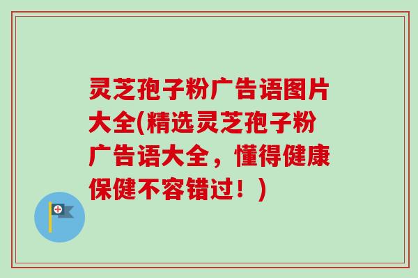 灵芝孢子粉广告语图片大全(精选灵芝孢子粉广告语大全,懂得健康保健不容错过!)-第1张图片-卓越灵芝孢子粉 灵芝孢子粉广告语图片大全(精选灵芝孢子粉广告语大全,懂得健康保健不容错过!)-第1张图片-卓越灵芝孢子粉