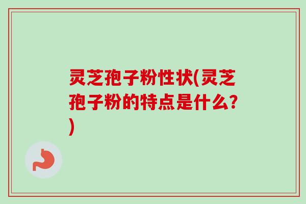 灵芝孢子粉性状(灵芝孢子粉的特点是什么?)-第1张图片-卓越灵芝孢子粉 灵芝孢子粉性状(灵芝孢子粉的特点是什么?)-第1张图片-卓越灵芝孢子粉
