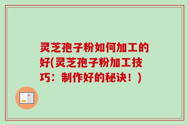 灵芝孢子粉如何加工的好(灵芝孢子粉加工技巧:制作好的秘诀!)-第1张图片-卓越灵芝孢子粉 灵芝孢子粉如何加工的好(灵芝孢子粉加工技巧:制作好的秘诀!)-第1张图片-卓越灵芝孢子粉