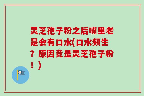灵芝孢子粉之后嘴里老是会有口水(口水频生?原因竟是灵芝孢子粉!)-第1张图片-卓越灵芝孢子粉 灵芝孢子粉之后嘴里老是会有口水(口水频生?原因竟是灵芝孢子粉!)-第1张图片-卓越灵芝孢子粉
