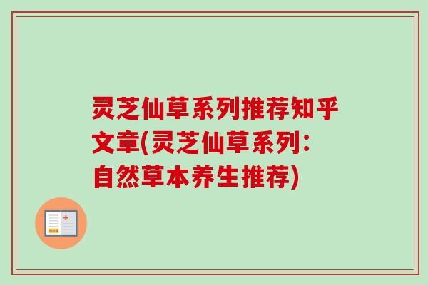 灵芝仙草系列推荐知乎文章(灵芝仙草系列：自然草本养生推荐)-第1张图片-卓越灵芝孢子粉