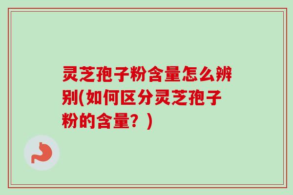 灵芝孢子粉含量怎么辨别(如何区分灵芝孢子粉的含量?)-第1张图片-卓越灵芝孢子粉 灵芝孢子粉含量怎么辨别(如何区分灵芝孢子粉的含量?)-第1张图片-卓越灵芝孢子粉