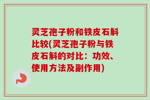 灵芝孢子粉和铁皮石斛比较(灵芝孢子粉与铁皮石斛的对比：功效、使用方法及副作用)-第1张图片-卓越灵芝孢子粉